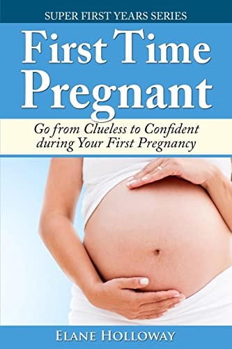 First Time Pregnant Go from Clueless to Confident During Your First Pregnancy