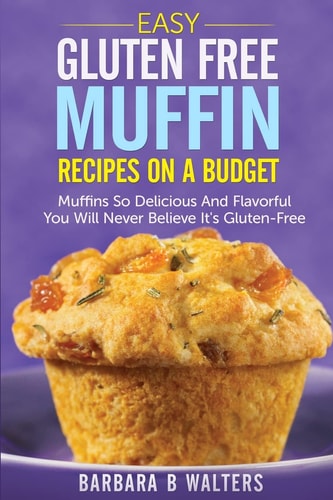 Easy Gluten Free Muffin Recipes On A Budget Muffins So Delicious And Flavorful You Will Never Believe It's Gluten Free