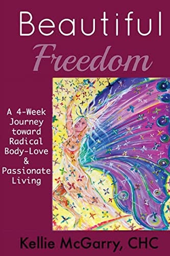 Beautiful Freedom A 4 Week Journey Toward Radical Body-Love and Passionate Living