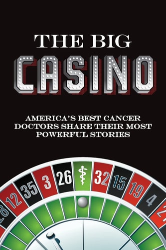 The Big Casino America's Best Cancer Doctors Share Their Most Powerful Stories