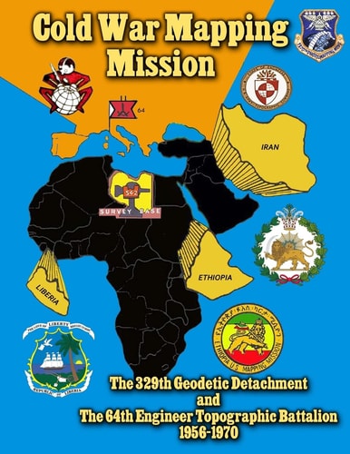 Cold War Mapping Mission The 329th Geodetic Detachment and the 64th Engineer Topographic Battalion 1956-1970