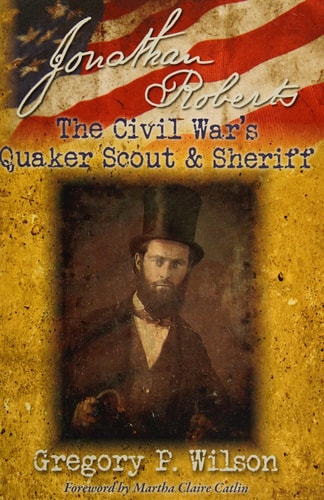 Jonathan Roberts The Civil War's Quaker Scout and Sheriff