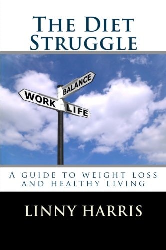 The Diet Struggle A Simple, Easy to Follow Guide to Weight Loss and Living Healthy