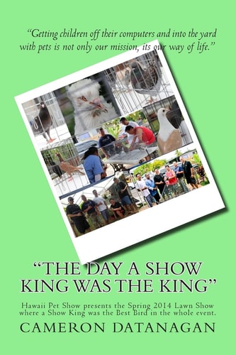 The Day a Show King Was the King Hawaii Pet Show Presents the Spring 2014 Lawn Show Where a Show King Was the Best Bird in the Whole Event