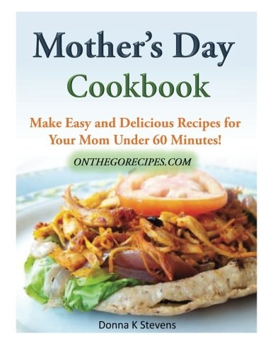 Mother's Day Cookbook Make Easy and Delicious Recipes for Your Mom Under 60 Minutes!