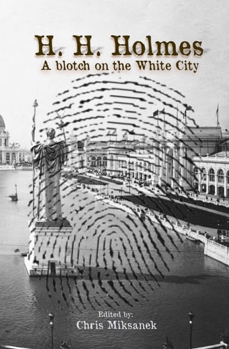 H. H. Holmes: a Blotch on the White City Period Accounts of Herman W. Mudgett, America's First Serial Murderer