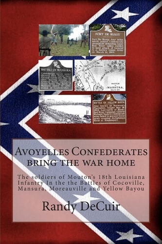 Avoyelles Confederates Bring the War Home The Soldiers of the 18th Louisiana Infantry In the the Battles of Cocoville, Mansura, Moreauville and Yellow Bayou