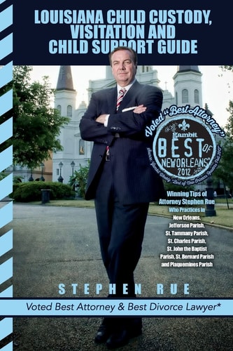 Louisiana Child Custody, Visitation and Child Support Guide Winning Tips of Divorce Attorney Stephen Rue Who Practices in New Orleans, Jefferson Parish, St. Tammany Parish, St. Charles Parish, St. John the Baptist Parish, St. Bernard Parish and Plaquemine
