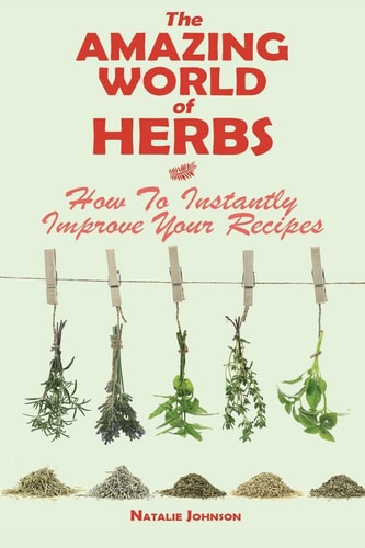 The Amazing World Of Herbs How To Instantly Improve Your Recipes