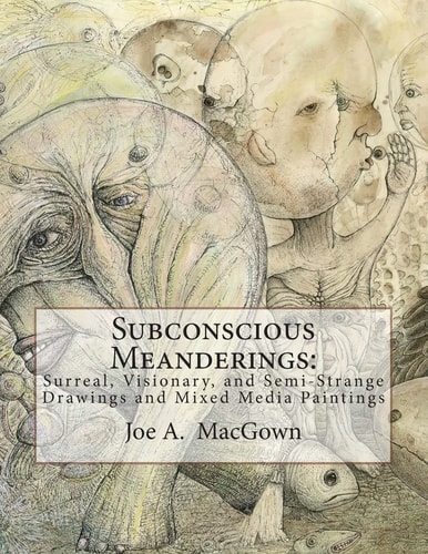 Subconscious Meanderings Surreal, Visionary, and Semi-Strange Drawings and Mixed Media Paintings
