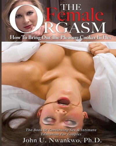 The Female Orgasm Vol. 1 How To Bring Out The Pleasure Cooker In Her