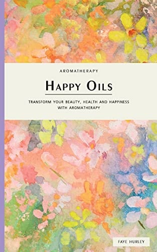 Happy Oils Transform Your Beauty, Health and Happiness with Aromatherapy