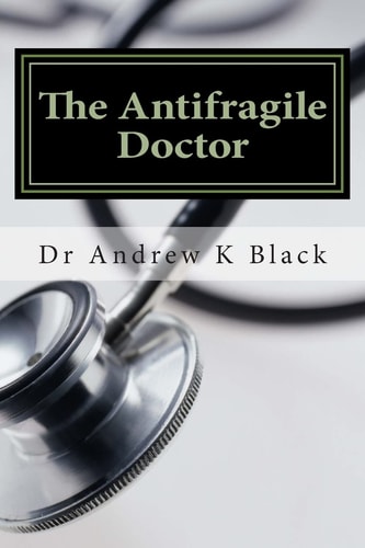 The Antifragile Doctor How to Survive and Thrive in the Modern NHS