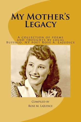 My Mother's Legacy A Collection of Poems and Thoughts by Local Buffalo, NY Poet, Rose A. Lajudice"