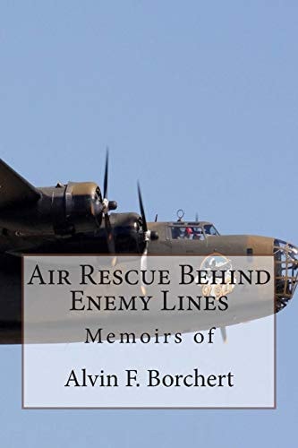 Air Rescue Behind Enemy Lines Memoir of Alvin F. Borchert