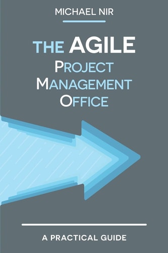 The Agile PMO Leading the Effective, Value Driven, Project Management Office