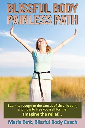 Blissful Body - Painless Path Learn How to Recognize the Causes of Chronic Pain, and Free Yourself for Life! Imagine the Relief...