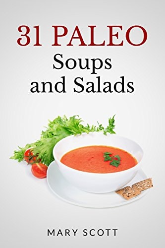 31 Paleo Soups and Salads One Month of Quick and Easy Recipes