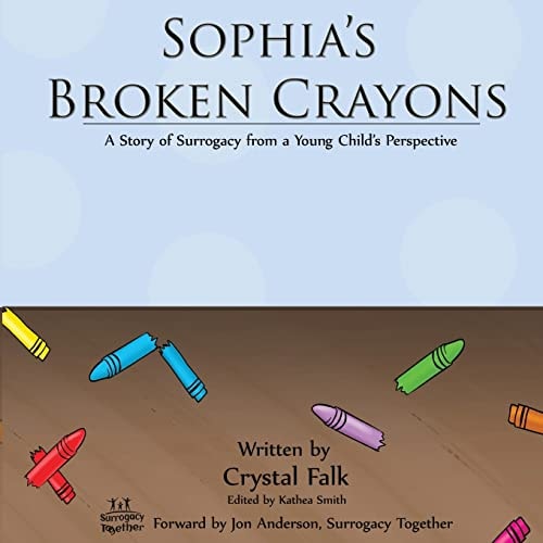 Sophia's Broken Crayons A Story of Surrogacy from a Young Child's Perspective