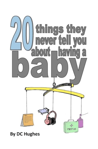 20 Things They Never Tell You about Having a Baby The Nearly Essential Guide for New Parents!