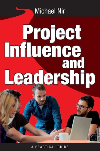 Project Management Influence and Leadership Building Rapport in Teams, A Practical Guide: Project Influence and Leadership