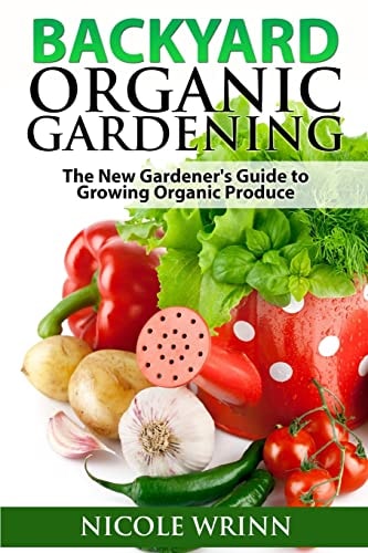 Backyard Organic Gardening The New Gardener's Guide to Growing Organic Produce