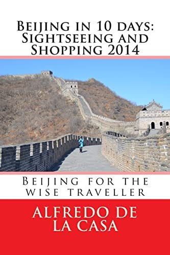 Beijing in 10 Days: Sightseeing and Shopping 2014 Beijing for the Wise Traveller