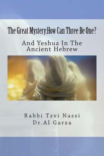The Great Mystery How Can Three Be One?: And Yeshua In The Ancient Hebrew