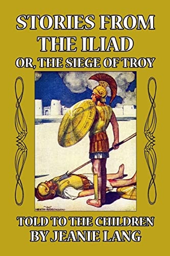 Stories from the Iliad Or, the Siege of Troy Told to the Children