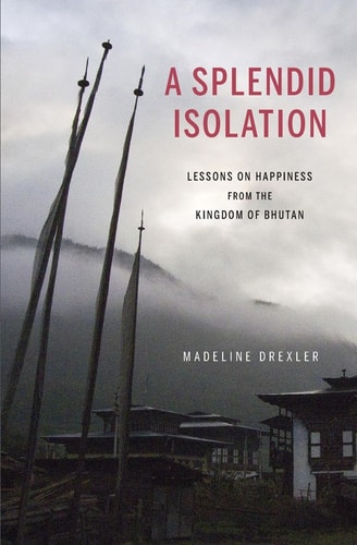 A Splendid Isolation Lessons on Happiness from the Kingdom of Bhutan