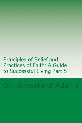 Principles of Belief and Practices of Faith A Guide to Successful Living Part 5