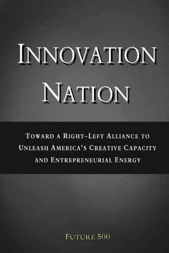 Innovation Nation Toward a Right-Left Alliance to Unleash America's Creative Capacity and Entrepreneurial Energy