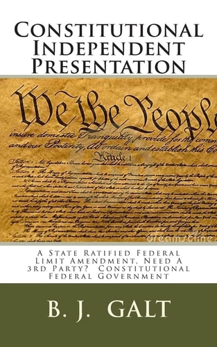 Constitutional Independent Presentation A State Ratified Federal Limit Amendment, Need a 3rd Party? Constitutional Federal Government