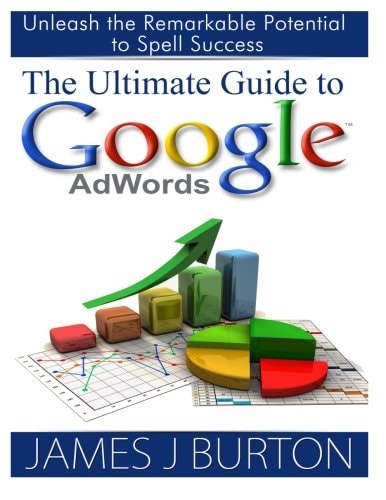 The Ultimate Guide to Google AdWords Unleash the Remarkable Potential to Spell Success