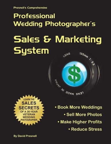 Presnell's Comprehensive Professional Wedding Photographer's Sales and Marketing System You Will Book More Weddings, Sell More Photos, Make Higher Profits? Guaranteed!