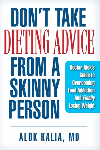 Don't Take Dieting Advice from a Skinny Person Doctor Alok's Guide to Overcoming Food Addiction and Finally Losing Weight