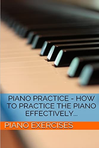 Piano Practice - How To Practice The Piano Effectively...