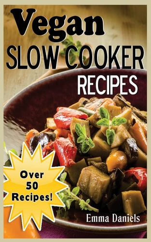 Vegan Slow Cooker The Set and Forget Vegan Slow Cooker Cookbook of Plant Based, Delicious Meals!