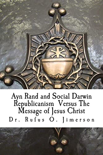 Ayn Rand and Social Darwin Republicanism Versus The Message of Jesus Christ Refuting Distortions, Misinformation and Narcissism