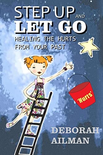Step Up and Let Go Healing the Hurts From Your Past