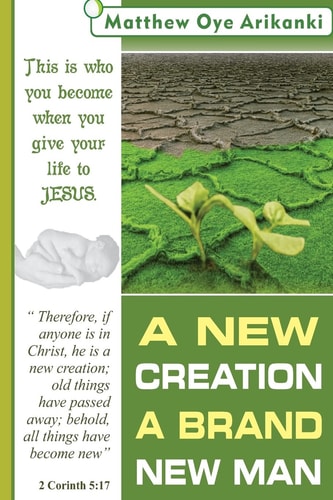 A New Creation, a Brand New Man What You Become When You Give Your Life to Jesus