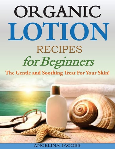 Organic Lotion Recipes for Beginners The Gentle and Soothing Treat For Your Skin!