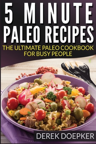 5 Minute Paleo Recipes The Ultimate Paleo Cookbook for Busy People