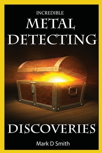 Incredible Metal Detecting Discoveries True Stories of Amazing Treasures Found by Everyday People