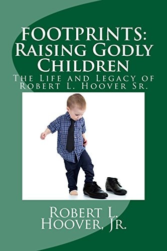 Footprints Raising Godly Children: The Life and Legacy of Robert L. Hoover Sr.