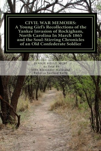 Civil War Memoirs A Young Girl's Recollections of the Yankee Invasion of Rockingham North Carolina in March 1865 and the Soul - Stirring Chronicles of an Old Confederate Soldier