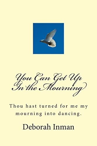 You Can Get Up In the Mourning Thou Hast Turned for Me My Mourning Into Dancing.