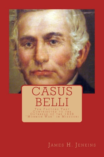 Casus Belli Ten Factors That Contributed to the Outbreak of the 1838 "Mormon War" in Missouri