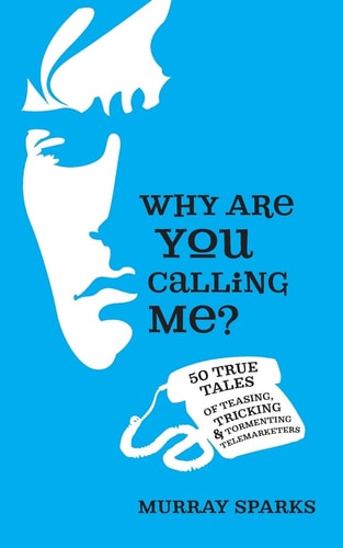 Why Are You Calling Me? 50 True Tales of Teasing, Tricking and Tormenting Telemarketers