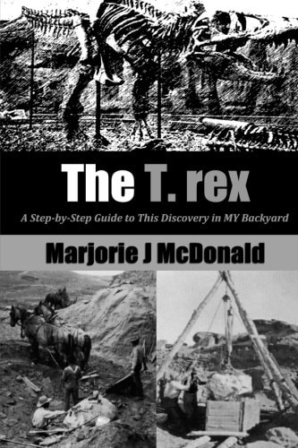 The T. Rex A Step-By-Step Guide to This Discovery in MY Backyard